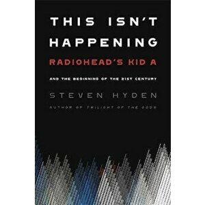 This Isn't Happening: Radiohead's Kid A and the Beginning of the 21st Century, Paperback - Steven Hyden imagine