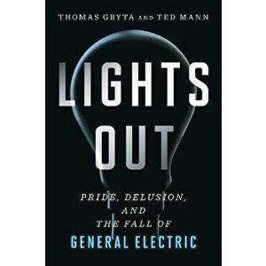 Lights Out: Pride, Delusion, and the Fall of General Electric, Paperback - Thomas Gryta imagine