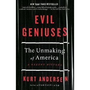 Evil Geniuses: The Unmaking of America: A Recent History, Paperback - Kurt Andersen imagine