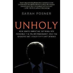 Unholy: How White Christian Nationalists Powered the Trump Presidency, and the Devastating Legacy They Left Behind - Sarah Posner imagine
