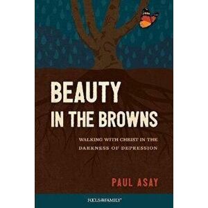 Beauty in the Browns: Walking with Christ in the Darkness of Depression, Paperback - Paul Asay imagine