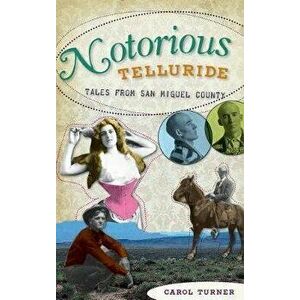 Notorious Telluride: Wicked Tales from San Miguel County, Hardcover - Carol Turner imagine