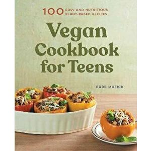 Vegan Cookbook for Teens: 100 Easy and Nutritious Plant-Based Recipes, Paperback - Barb Musick imagine