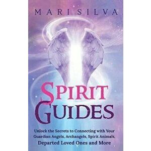 Spirit Guides: Unlock the Secrets to Connecting with Your Guardian Angels, Archangels, Spirit Animals, Departed Loved Ones, and More - Mari Silva imagine