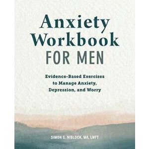 Anxiety Workbook for Men: Evidence-Based Exercises to Manage Anxiety, Depression, and Worry, Paperback - Simon G. Niblock imagine