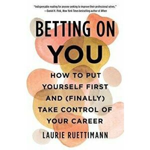 Betting on You: How to Put Yourself First and (Finally) Take Control of Your Career, Hardcover - Laurie Ruettimann imagine
