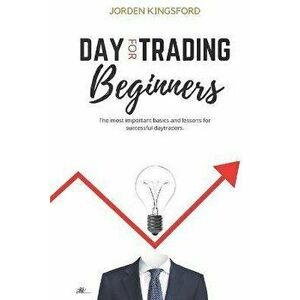 Daytrading for beginners: The most important basics and lessons for successful daytraders., Paperback - Jordan Kingsford imagine