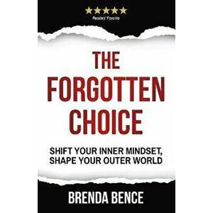 The Forgotten Choice: Shift Your Inner Mindset, Shape Your Outer World, Paperback - Brenda Bence imagine