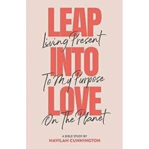 Leap into Love: Living Present to my Purpose on the Planet, Paperback - Havilah Cunnington imagine