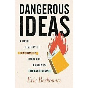 Dangerous Ideas: A Brief History of Censorship in the West, from the Ancients to Fake News, Hardcover - Eric Berkowitz imagine