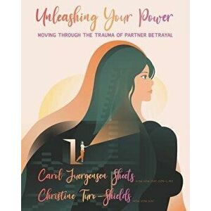 Unleashing Your Power: Moving Through the Trauma of Partner Betrayal, Paperback - Christine Turo-Shields imagine