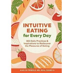 Intuitive Eating for Every Day: 365 Daily Practices & Inspirations to Rediscover the Pleasures of Eating, Paperback - Evelyn Tribole imagine