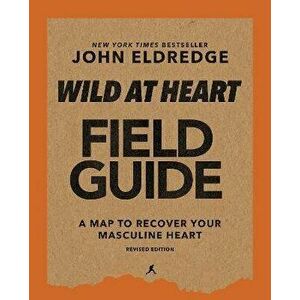 Wild at Heart Field Guide, Revised Edition: Discovering the Secret of a Man's Soul, Paperback - John Eldredge imagine