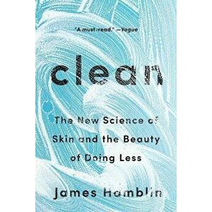 Clean: The New Science of Skin and the Beauty of Doing Less, Paperback - James Hamblin imagine