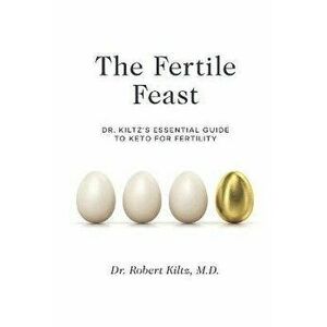 The Fertile Feast: Dr. Kiltz's Essential Guide to a Keto Way of Life, Paperback - Robert Kiltz imagine