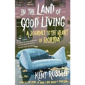 In the Land of Good Living: A Journey to the Heart of Florida, Paperback - Kent Russell imagine