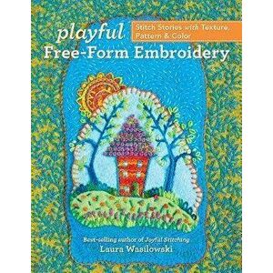 Playful Free-Form Embroidery: Stitch Stories with Texture, Pattern & Color, Paperback - Laura Wasilowski imagine