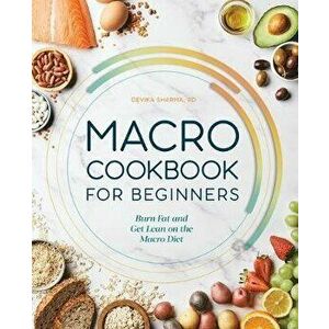 Macro Cookbook for Beginners: Burn Fat and Get Lean on the Macro Diet, Paperback - Devika Sharma imagine