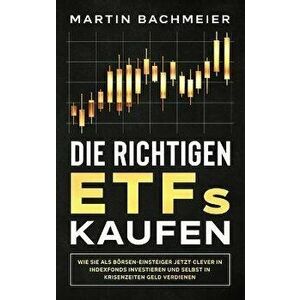 Die richtigen ETFs kaufen: Wie Sie als Börsen-Einsteiger jetzt clever in Indexfonds investieren und selbst in Krisenzeiten Geld verdienen - Martin Bac imagine