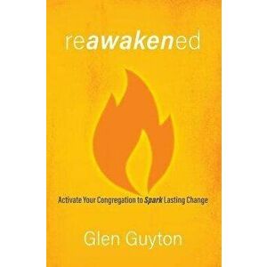 Reawakened: Activate Your Congregation to Spark Lasting Change, Paperback - Glen Guyton imagine