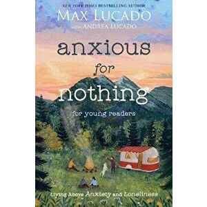 Anxious for Nothing (Young Readers Edition): Living Above Anxiety and Loneliness, Paperback - Max Lucado imagine
