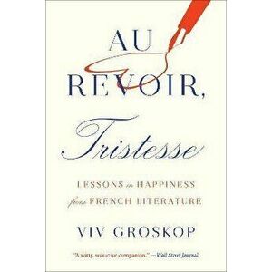Au Revoir, Tristesse: Lessons in Happiness from French Literature, Paperback - VIV Groskop imagine