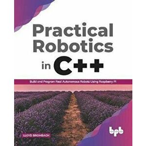 Practical Robotics in C++: Build and Program Real Autonomous Robots Using Raspberry Pi (English Edition), Paperback - Lloyd Brombach imagine