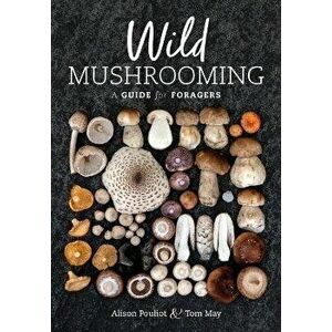 Wild Mushrooming: A Guide for Foragers, Paperback - Alison Pouliot imagine
