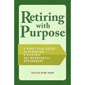 Retirement Planning with Purpose: A Practical Guide to Planning a Flexible and Meaningful Retirement, Paperback - Tricia Snow imagine