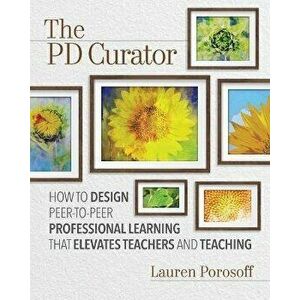 The Pd Curator: How to Design Peer-To-Peer Professional Learning That Elevates Teachers and Teaching, Paperback - Lauren Porosoff imagine