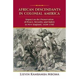 African Descendants in Colonial America: Impact on the Preservation of Peace, Security, and Safety in New England: 1638-1783 - Lievin Kambamba Mboma imagine
