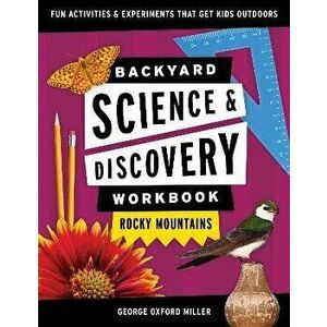 Backyard Science & Discovery Workbook: Rocky Mountains: Fun Activities & Experiments That Get Kids Outdoors, Paperback - George Oxford Miller imagine