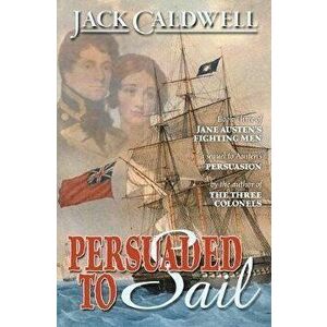 Persuaded to Sail: Book Three of Jane Austen's Fighting Men, Paperback - Jack Caldwell imagine