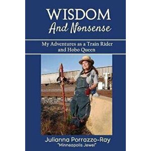 Wisdom and Nonsense: My Adventures as a Train Rider and Hobo Queen, Paperback - Julianna Porrazzo-Ray imagine