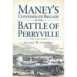 Maney's Confederate Brigade at the Battle of Perryville, Paperback - Stuart W. Sanders imagine