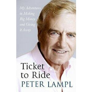 Ticket to Ride: My Adventures in Making Big Money and Giving It Away, Hardcover - Sir Peter Lampl imagine