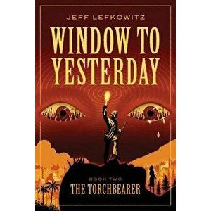 Window To Yesterday: The Torchbearer, Paperback - Jeff Lefkowitz imagine