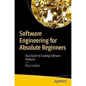 Software Engineering for Absolute Beginners: Your Guide to Creating Software Products, Paperback - Nico Loubser imagine