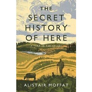 The Secret History of Here: A Year in the Valley, Hardcover - Alistair Moffat imagine