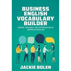 Business English Vocabulary Builder: Idioms, Phrases, and Expressions in American English, Paperback - Jackie Bolen imagine