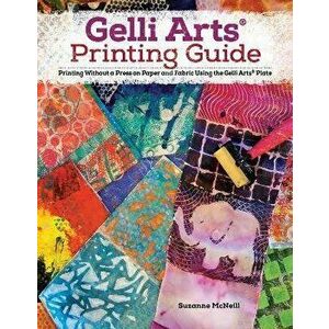 Gelli Arts(r) Printing Guide: Printing Without a Press on Paper and Fabric Using the Gelli Arts(r) Plate, Paperback - Suzanne McNeill imagine