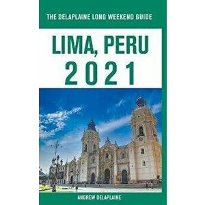 Lima, Peru - The Delaplaine 2021 Long Weekend Guide, Paperback - Andrew Delaplaine imagine