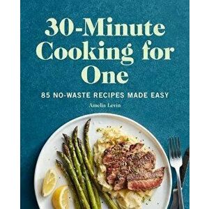 30-Minute Cooking for One: 85 No-Waste Recipes Made Easy, Paperback - Amelia Levin imagine