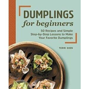 Dumplings for Beginners: 50 Recipes and Simple Step-By-Step Lessons to Make Your Favorite Dumplings, Paperback - Terri Dien imagine