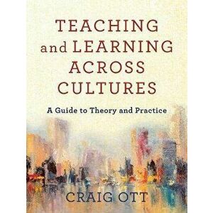 Teaching and Learning Across Cultures: A Guide to Theory and Practice, Paperback - Craig Ott imagine