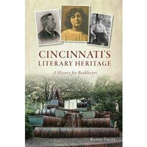Cincinnati's Literary Heritage: A History for Booklovers, Paperback - Kevin Grace imagine