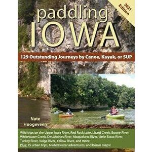 Paddling Iowa: 129 Outstanding Journeys by Canoe, Kayak, or SUP, Paperback - Nate Hoogeveen imagine