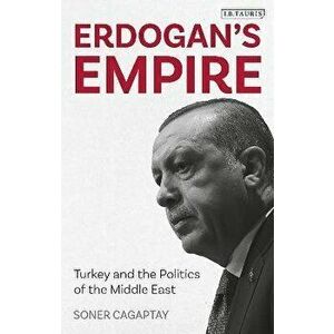 Erdogan's Empire: Turkey and the Politics of the Middle East, Paperback - Soner Cagaptay imagine