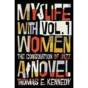 My Life with Women, Volume 1: Or, The Consolation of Jazz, Paperback - Thomas E. Kennedy imagine