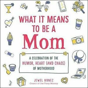 What It Means to Be a Mom: A Celebration of the Humor, Heart (and Chaos) of Motherhood, Hardcover - Jewel Nunez imagine